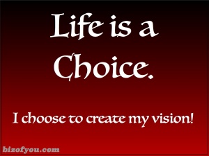 Choose to create life by following your vision.